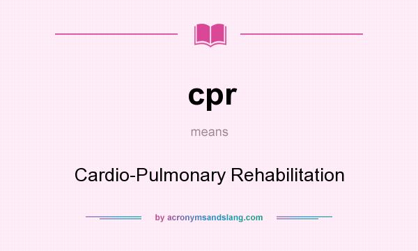 What does cpr mean? It stands for Cardio-Pulmonary Rehabilitation