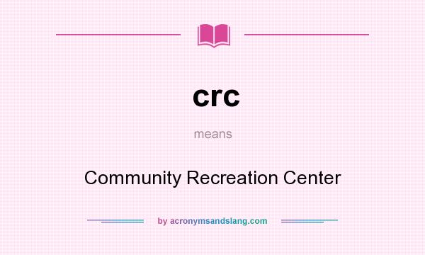 What does crc mean? It stands for Community Recreation Center