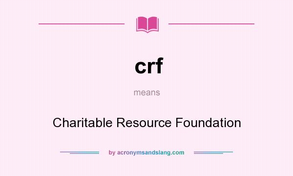 What does crf mean? It stands for Charitable Resource Foundation