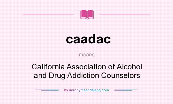 What does caadac mean? It stands for California Association of Alcohol and Drug Addiction Counselors