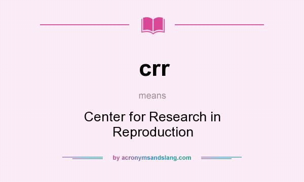 What does crr mean? It stands for Center for Research in Reproduction