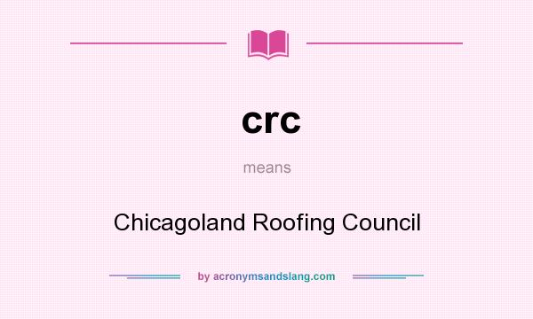 What does crc mean? It stands for Chicagoland Roofing Council