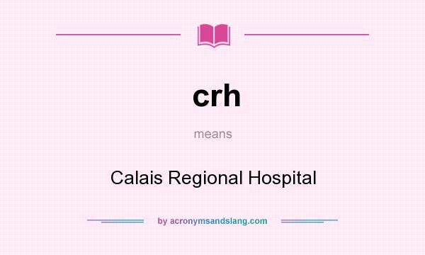 What does crh mean? It stands for Calais Regional Hospital
