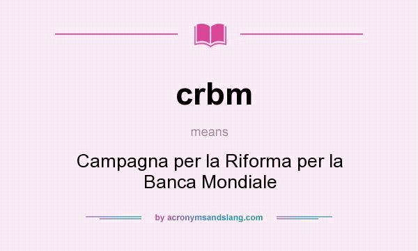 What does crbm mean? It stands for Campagna per la Riforma per la Banca Mondiale