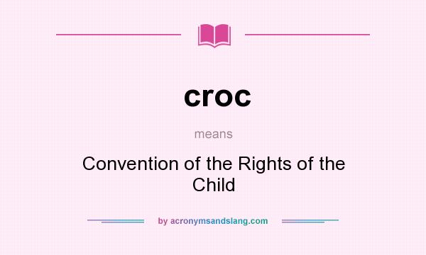 What does croc mean? It stands for Convention of the Rights of the Child