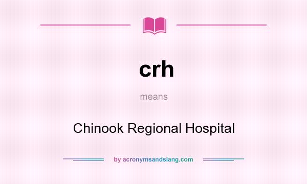 What does crh mean? It stands for Chinook Regional Hospital