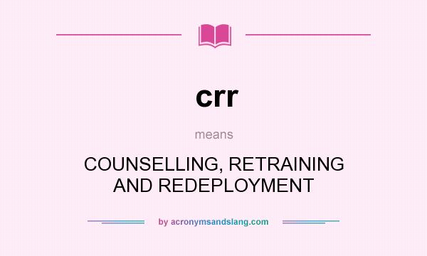 What does crr mean? It stands for COUNSELLING, RETRAINING AND REDEPLOYMENT