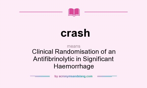 What does crash mean? It stands for Clinical Randomisation of an Antifibrinolytic in Significant Haemorrhage