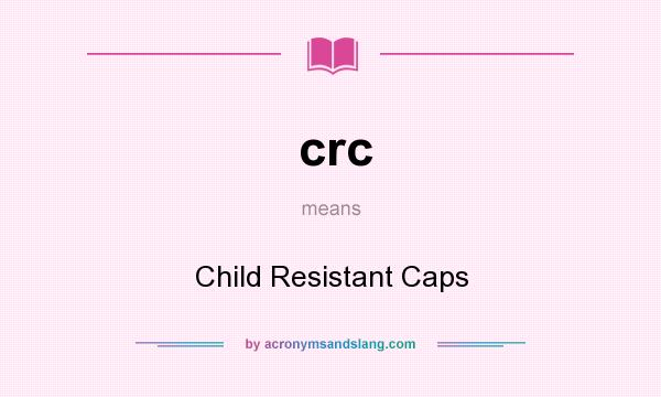 What does crc mean? It stands for Child Resistant Caps