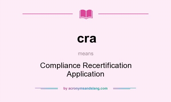 What does cra mean? It stands for Compliance Recertification Application