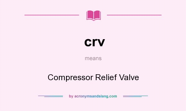 What does crv mean? It stands for Compressor Relief Valve