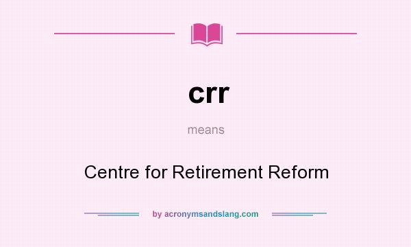 What does crr mean? It stands for Centre for Retirement Reform