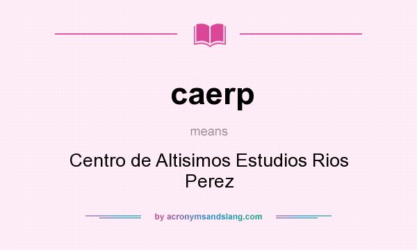 What does caerp mean? It stands for Centro de Altisimos Estudios Rios Perez