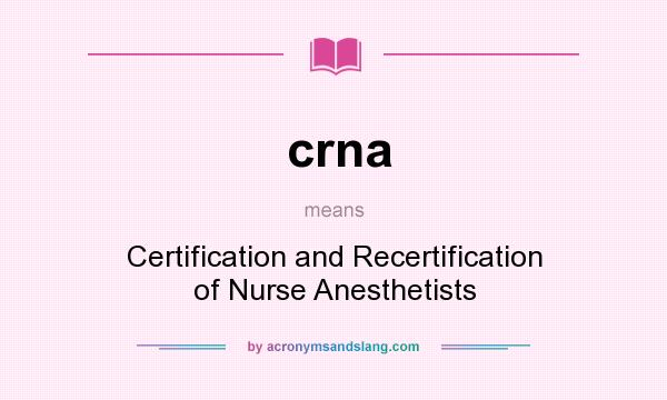 What does crna mean? It stands for Certification and Recertification of Nurse Anesthetists