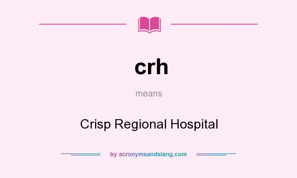 What does crh mean? It stands for Crisp Regional Hospital