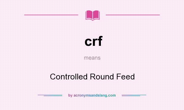What does crf mean? It stands for Controlled Round Feed