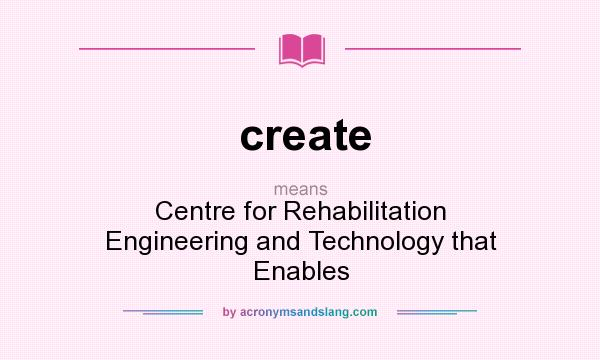 What does create mean? It stands for Centre for Rehabilitation Engineering and Technology that Enables