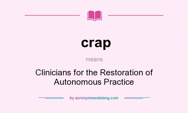 What does crap mean? It stands for Clinicians for the Restoration of Autonomous Practice