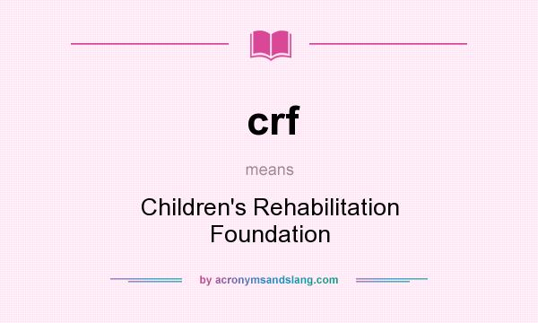 What does crf mean? It stands for Children`s Rehabilitation Foundation
