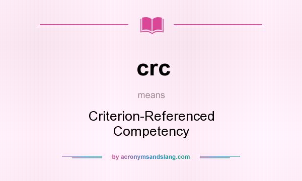 What does crc mean? It stands for Criterion-Referenced Competency