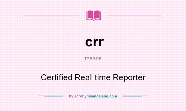 What does crr mean? It stands for Certified Real-time Reporter