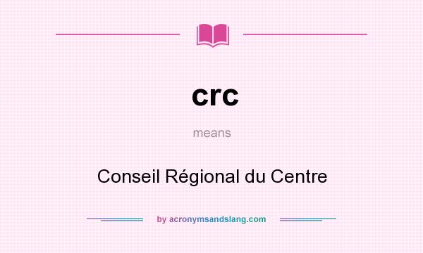 What does crc mean? It stands for Conseil Régional du Centre