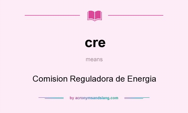 What does cre mean? It stands for Comision Reguladora de Energia
