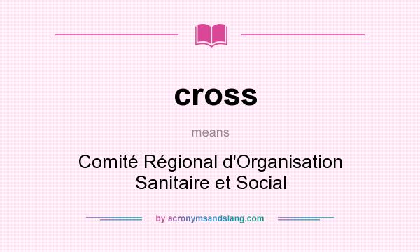 What does cross mean? It stands for Comité Régional d`Organisation Sanitaire et Social