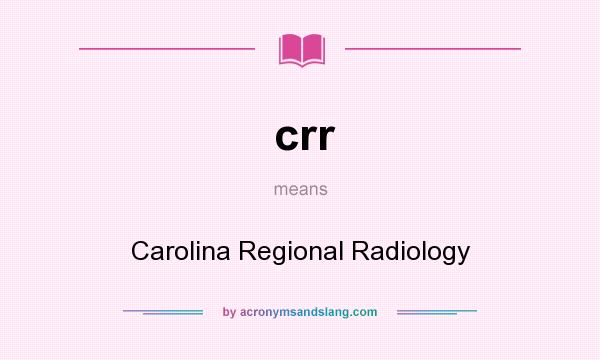 What does crr mean? It stands for Carolina Regional Radiology