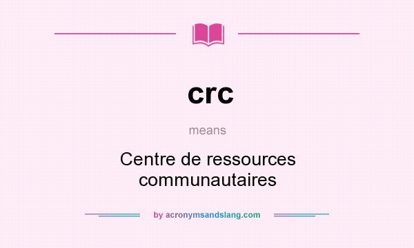 What does crc mean? It stands for Centre de ressources communautaires