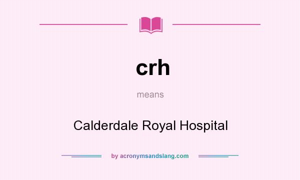 What does crh mean? It stands for Calderdale Royal Hospital