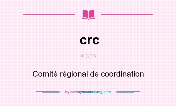 What does crc mean? It stands for Comité régional de coordination