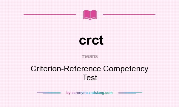 What does crct mean? It stands for Criterion-Reference Competency Test