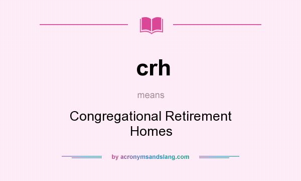 What does crh mean? It stands for Congregational Retirement Homes
