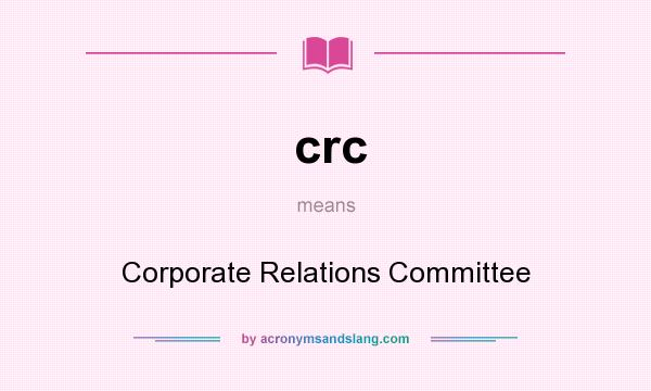 What does crc mean? It stands for Corporate Relations Committee