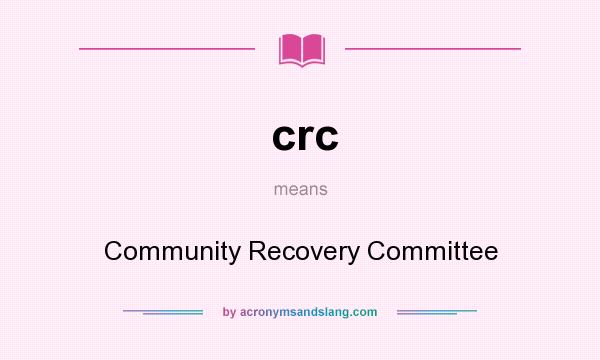 What does crc mean? It stands for Community Recovery Committee