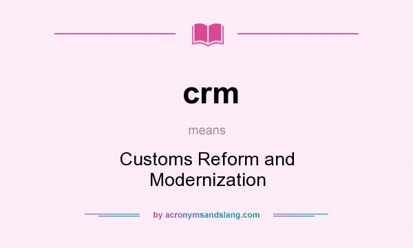 What does crm mean? It stands for Customs Reform and Modernization