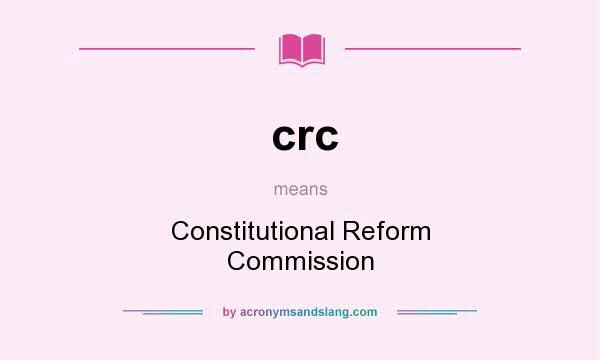 What does crc mean? It stands for Constitutional Reform Commission