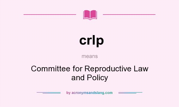 What does crlp mean? It stands for Committee for Reproductive Law and Policy