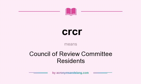 What does crcr mean? It stands for Council of Review Committee Residents