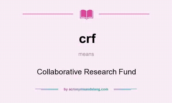 What does crf mean? It stands for Collaborative Research Fund