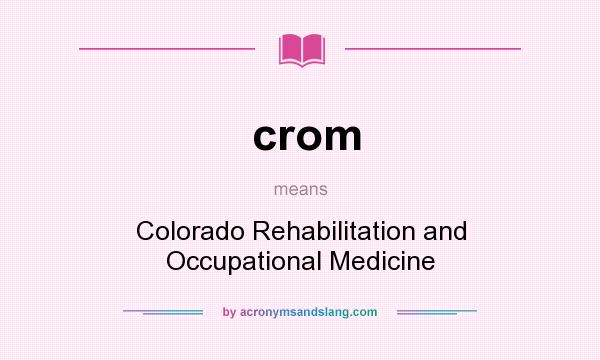 What does crom mean? It stands for Colorado Rehabilitation and Occupational Medicine