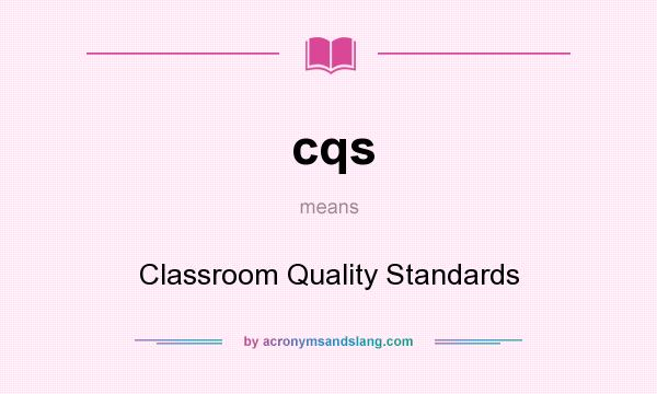 What does cqs mean? It stands for Classroom Quality Standards