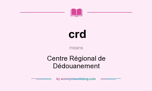 What does crd mean? It stands for Centre Régional de Dédouanement
