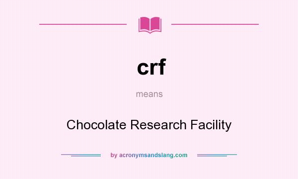 What does crf mean? It stands for Chocolate Research Facility