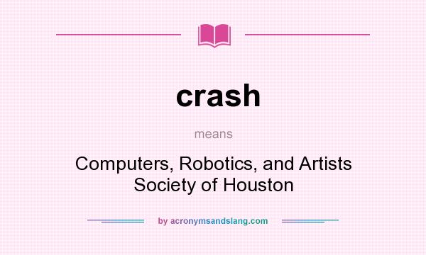 What does crash mean? It stands for Computers, Robotics, and Artists Society of Houston
