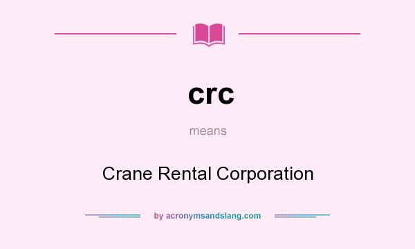 What does crc mean? It stands for Crane Rental Corporation