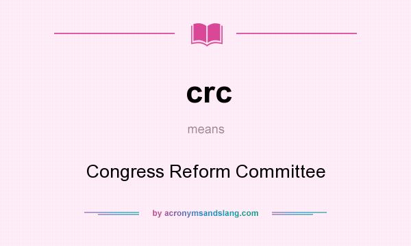 What does crc mean? It stands for Congress Reform Committee