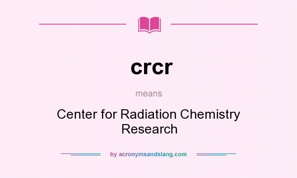 What does crcr mean? It stands for Center for Radiation Chemistry Research