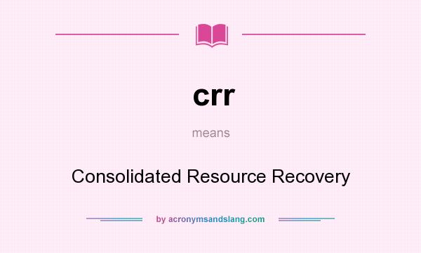 What does crr mean? It stands for Consolidated Resource Recovery